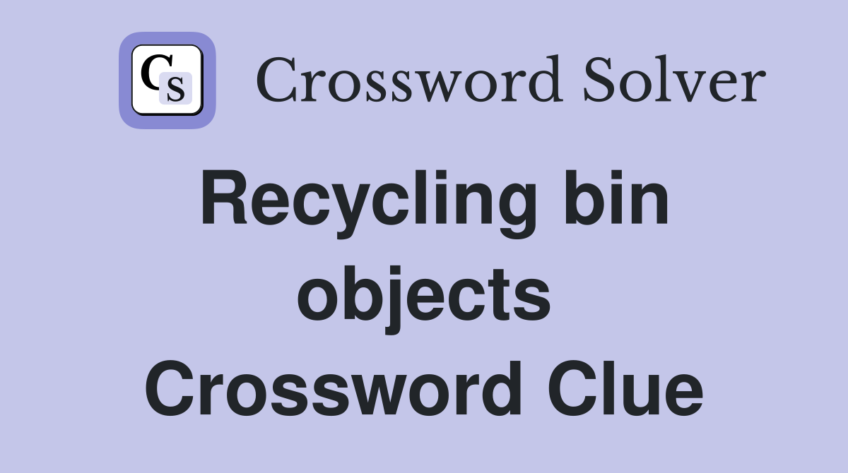 Recycling bin objects Crossword Clue