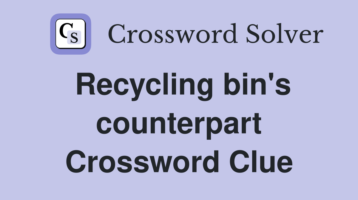 Recycling bin's counterpart Crossword Clue