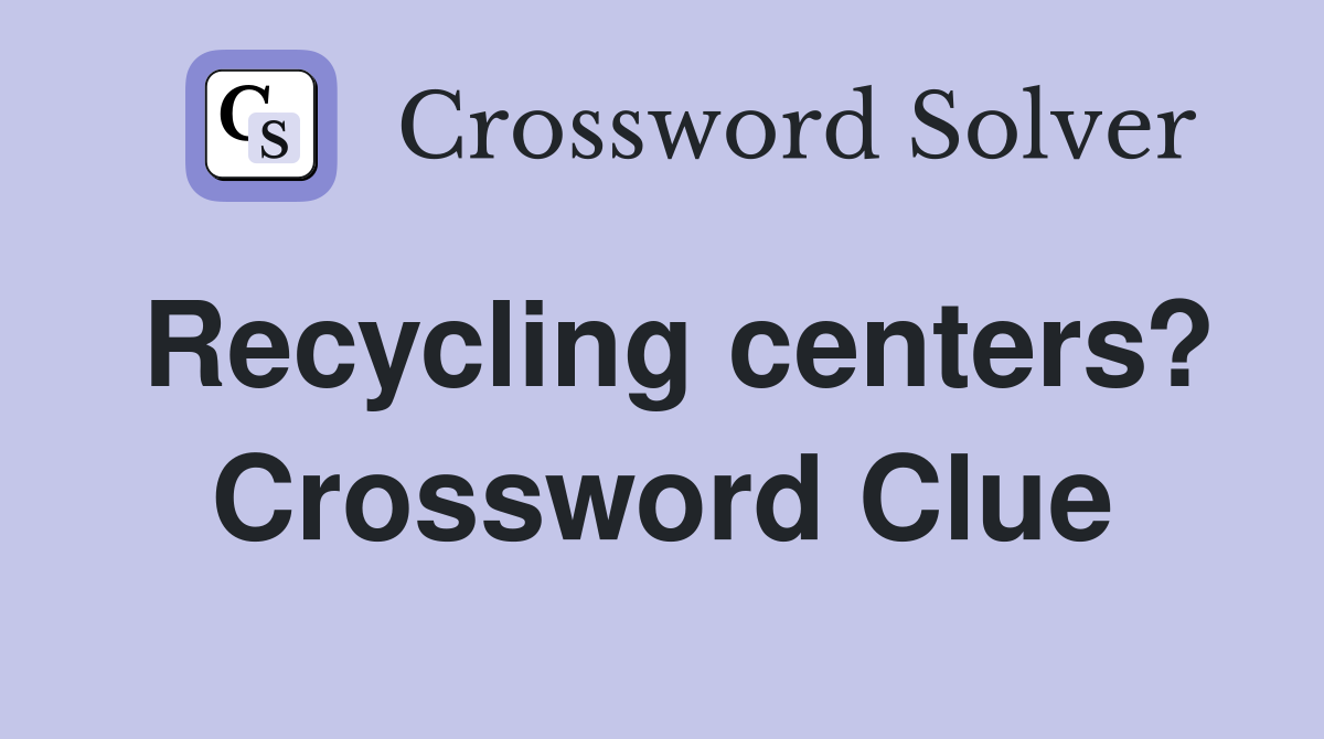 Recycling centers? Crossword Clue