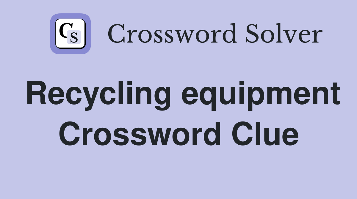 Recycling equipment Crossword Clue