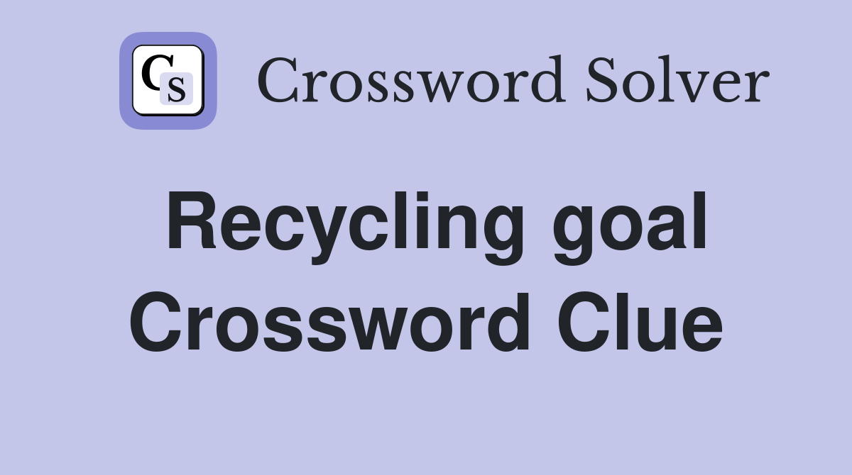 Recycling goal Crossword Clue