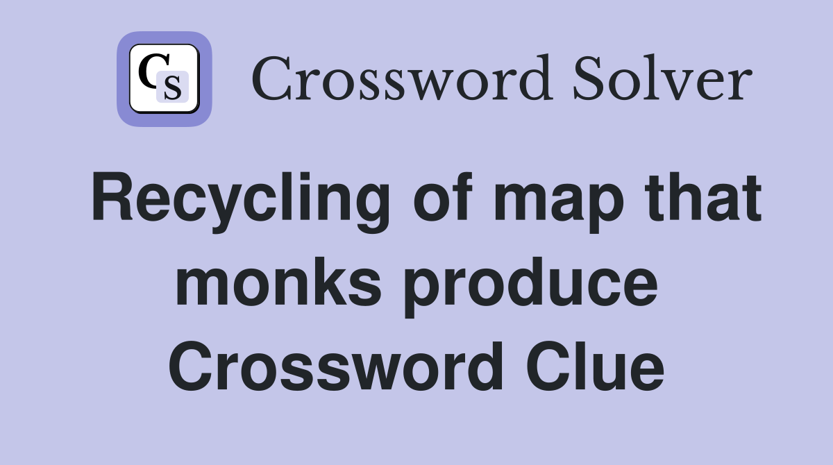 Recycling of map that monks produce Crossword Clue