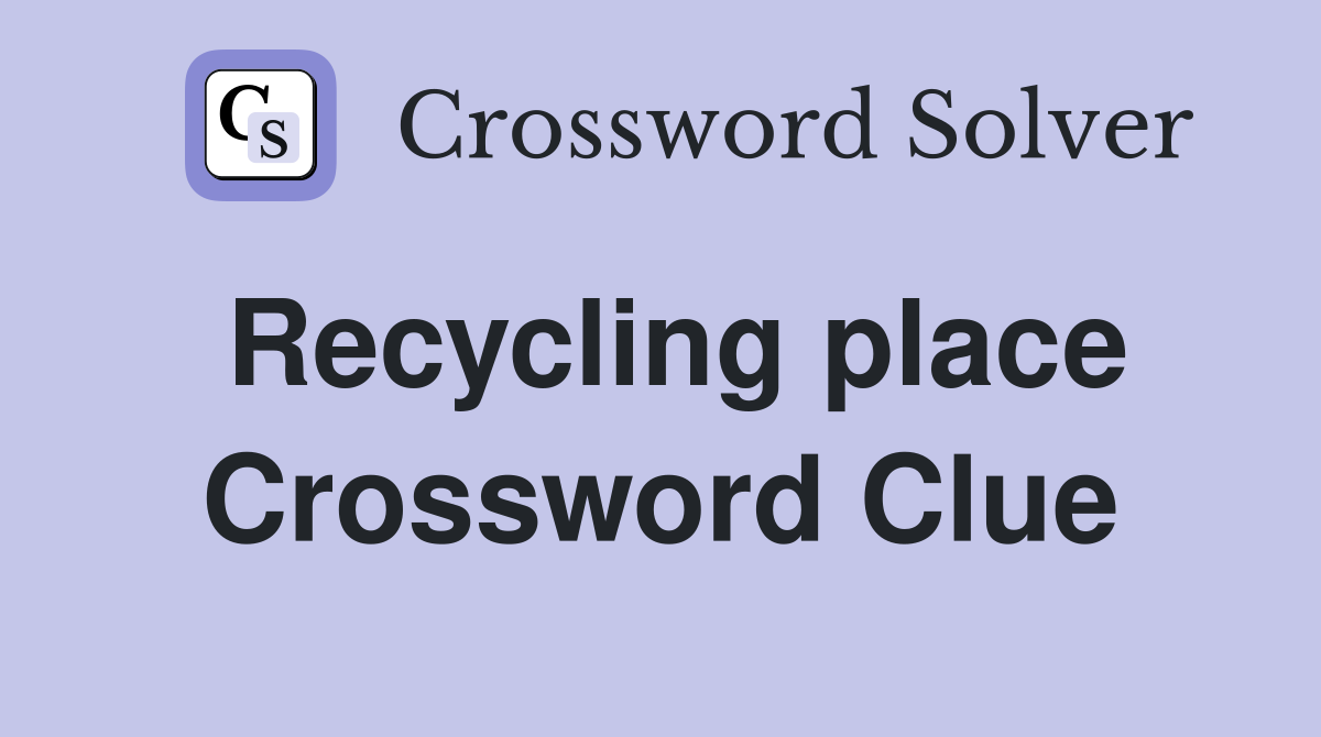 Recycling place Crossword Clue