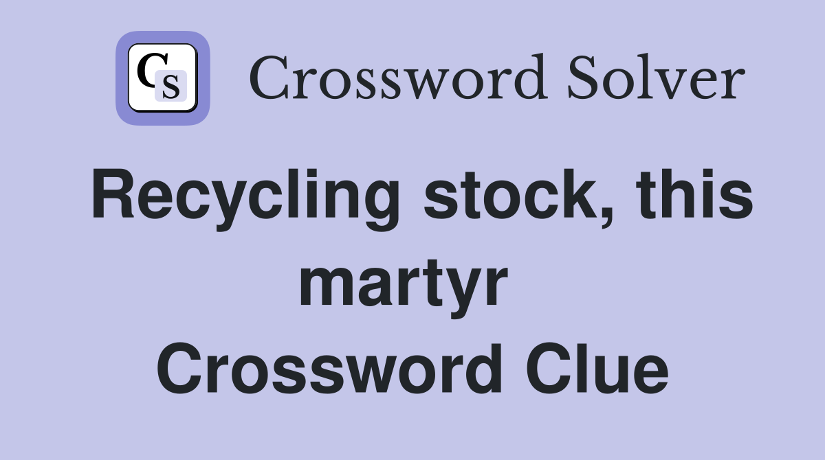 Recycling stock, this martyr  Crossword Clue
