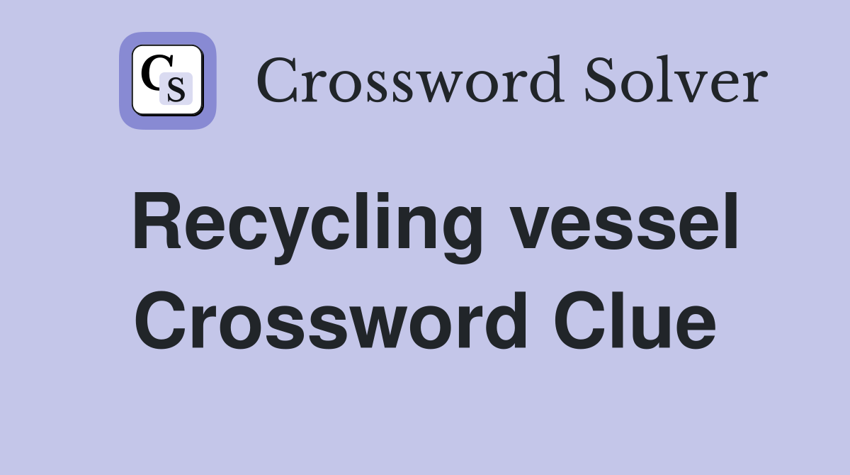 Recycling vessel Crossword Clue