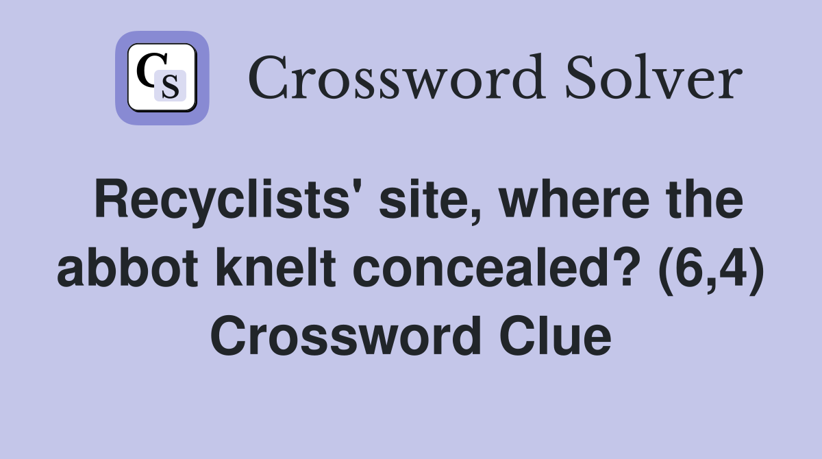 Recyclists' site, where the abbot knelt concealed? (6,4) Crossword Clue