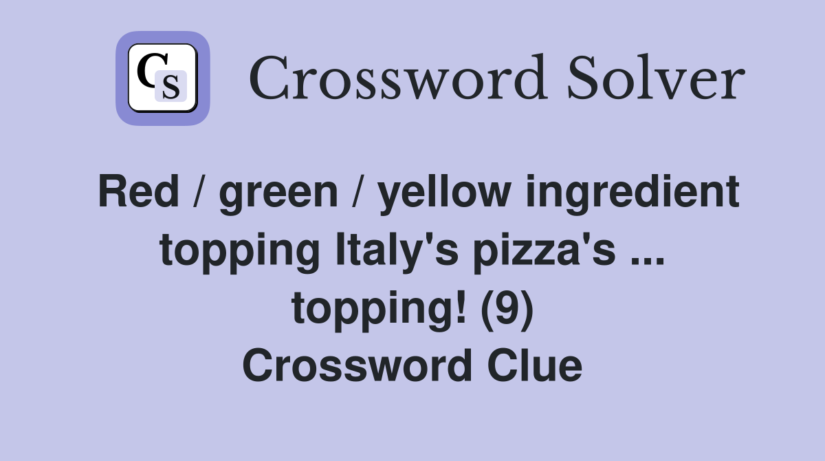 Red / green / yellow ingredient topping Italy's pizza's ... topping! (9) Crossword Clue