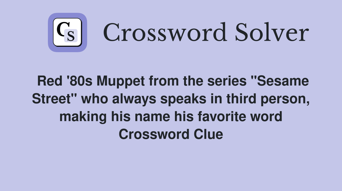 Red '80s Muppet from the series "Sesame Street" who always speaks in third person, making his name his favorite word Crossword Clue