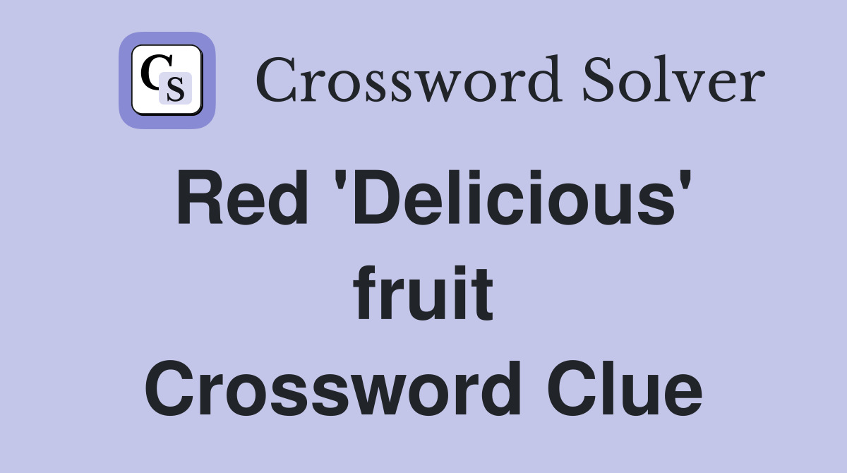 Red 'Delicious' fruit Crossword Clue