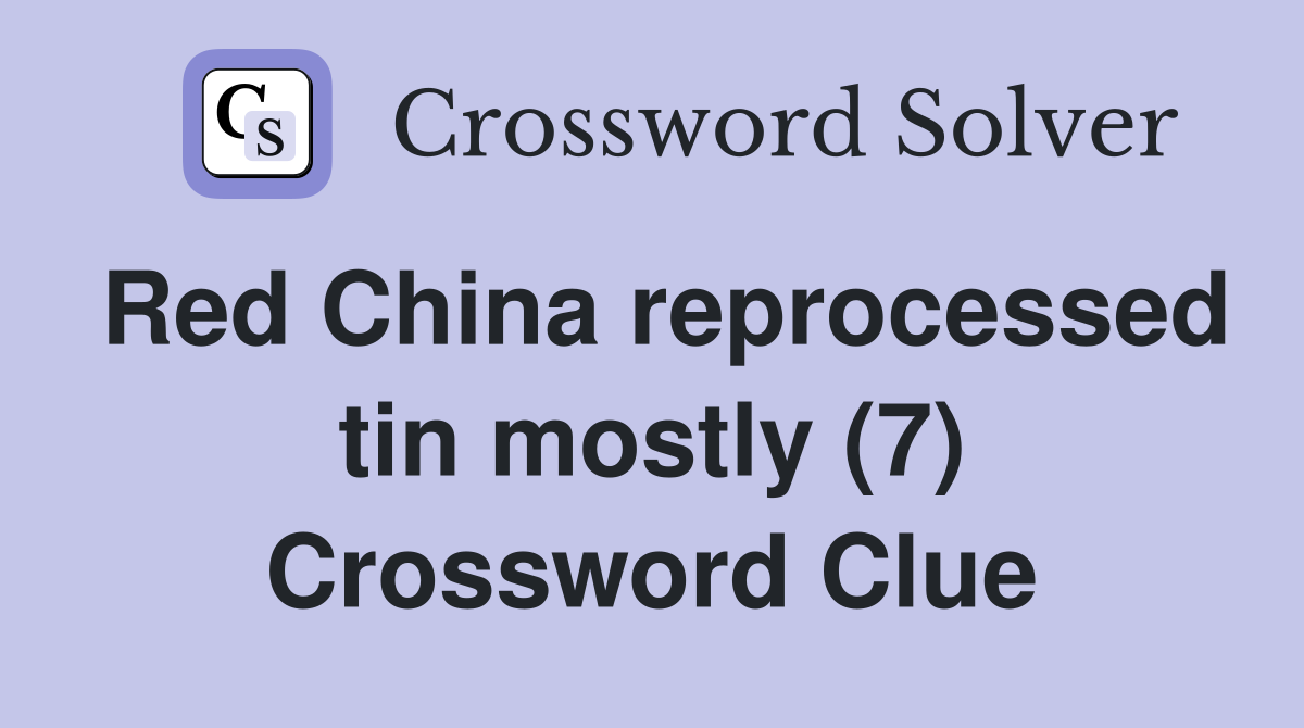 Red China reprocessed tin mostly (7) Crossword Clue