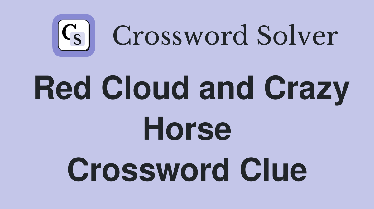 Red Cloud and Crazy Horse Crossword Clue