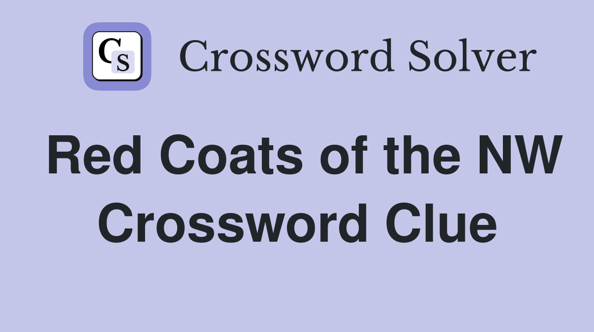 Red Coats of the NW Crossword Clue
