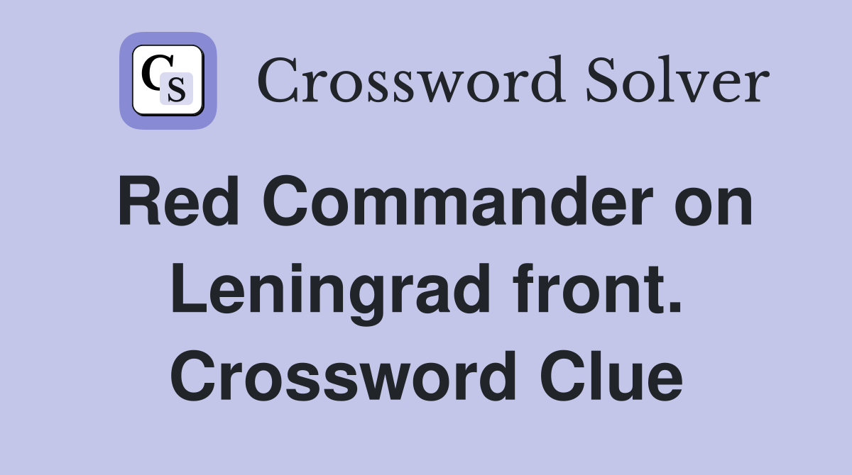 Red Commander on Leningrad front. Crossword Clue