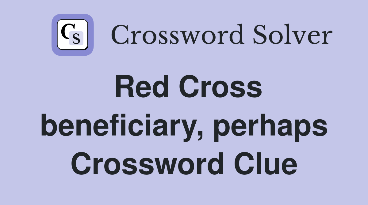 Red Cross beneficiary, perhaps Crossword Clue