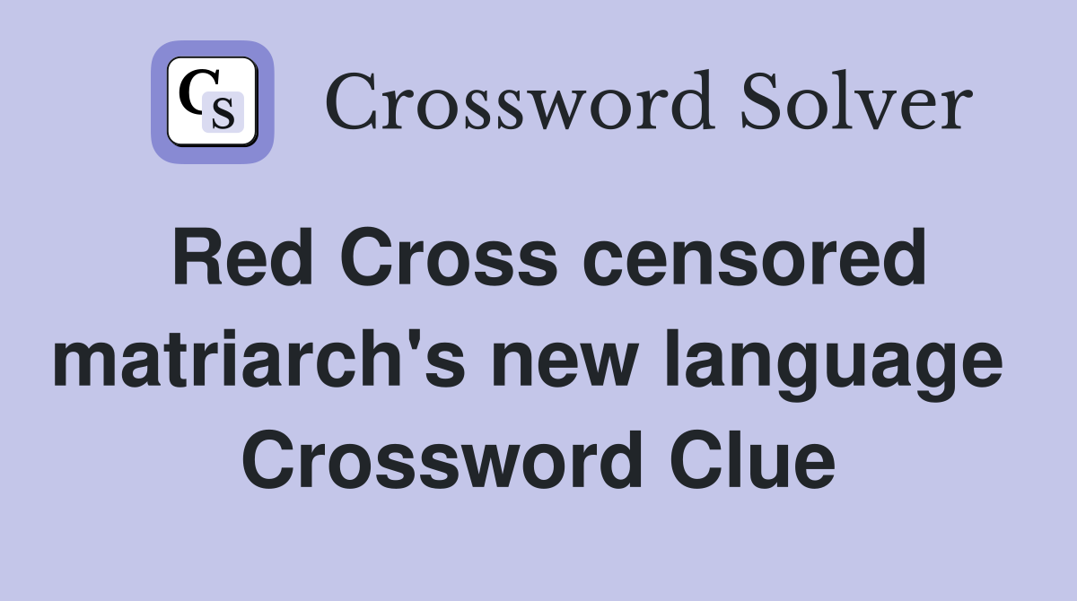Red Cross censored matriarch's new language  Crossword Clue