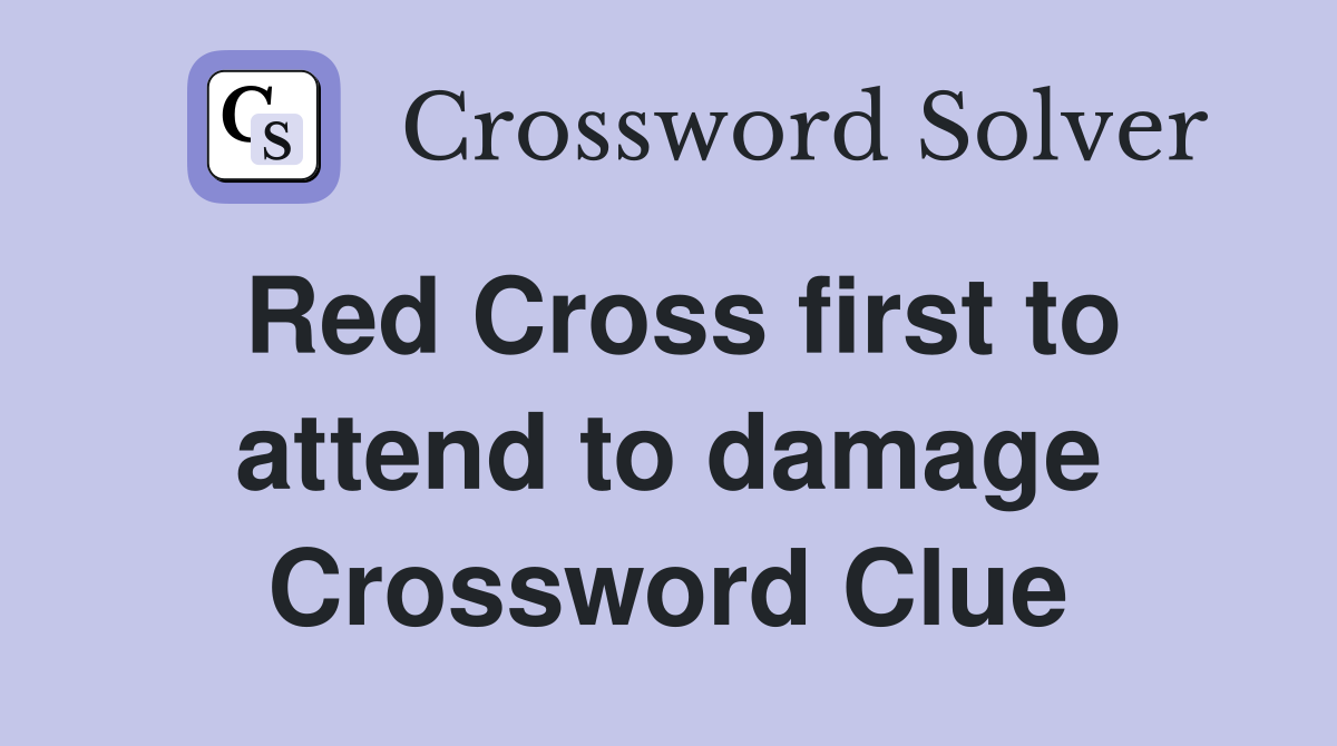 Red Cross first to attend to damage Crossword Clue