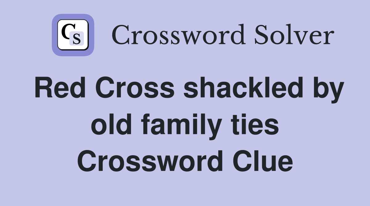 Red Cross shackled by old family ties Crossword Clue