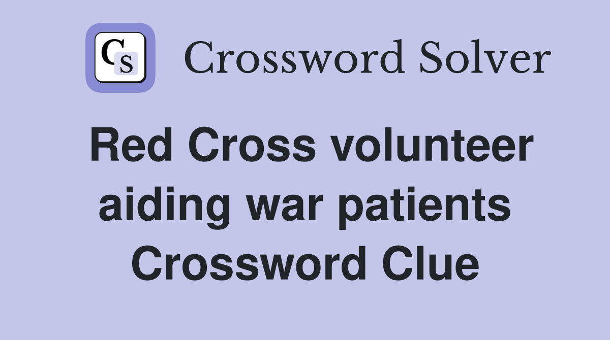 Red Cross volunteer aiding war patients Crossword Clue