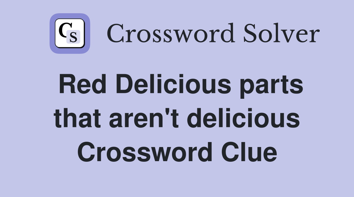 Red Delicious parts that aren't delicious Crossword Clue
