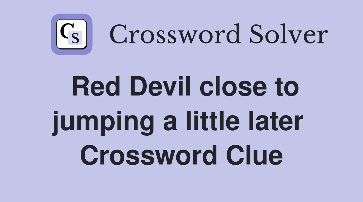 Red Devil close to jumping a little later  Crossword Clue