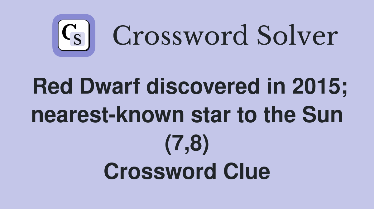 Red Dwarf discovered in 2015; nearest-known star to the Sun (7,8) Crossword Clue