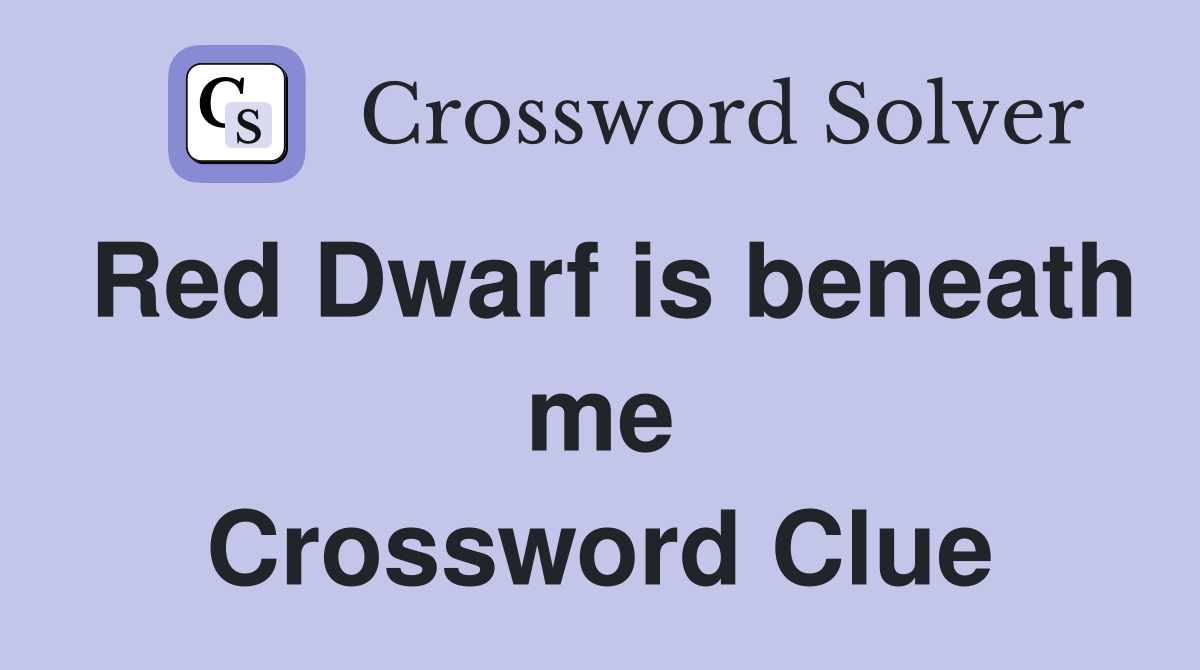 Red Dwarf is beneath me Crossword Clue