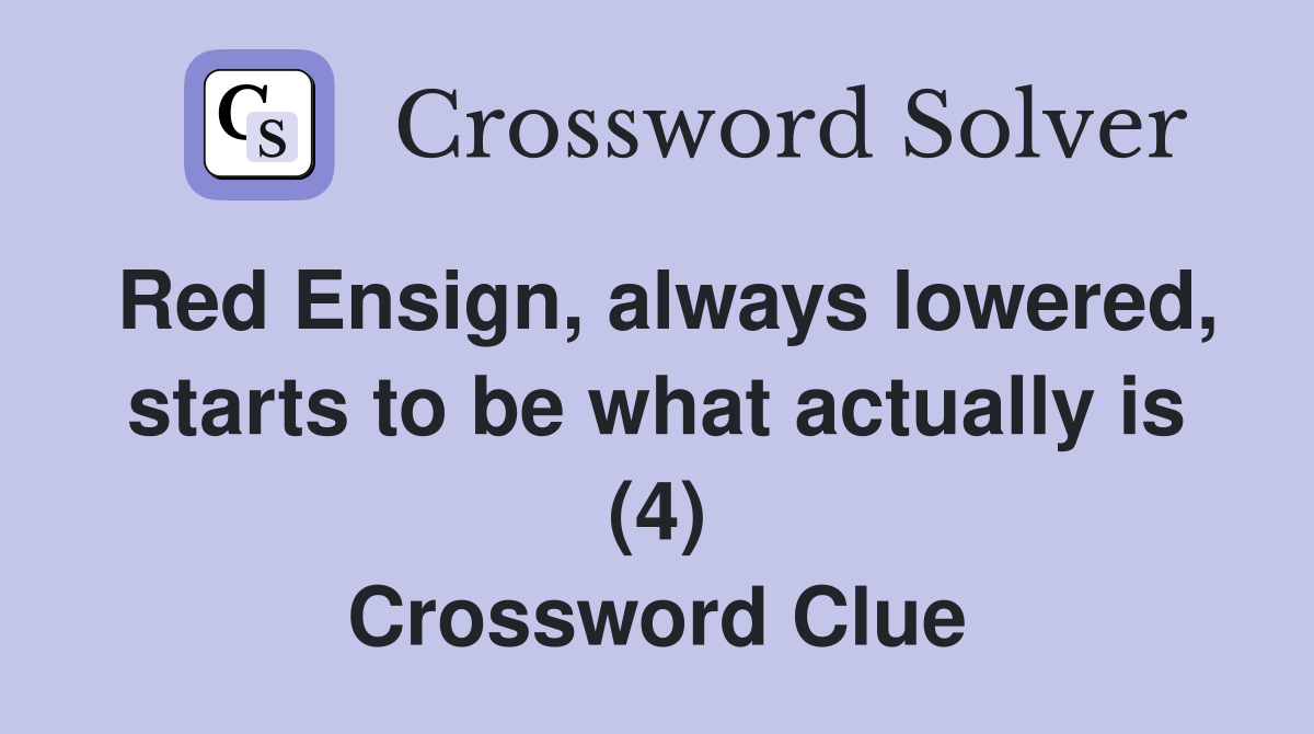 Red Ensign, always lowered, starts to be what actually is (4) Crossword Clue
