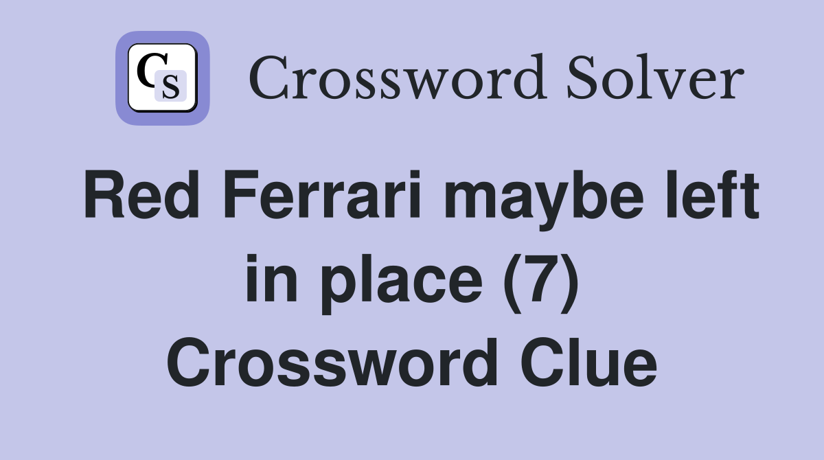 Red Ferrari maybe left in place (7) Crossword Clue