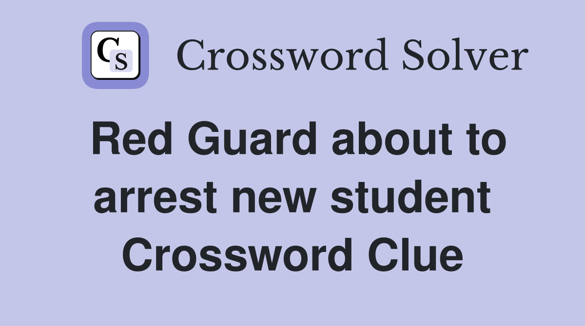 Red Guard about to arrest new student Crossword Clue