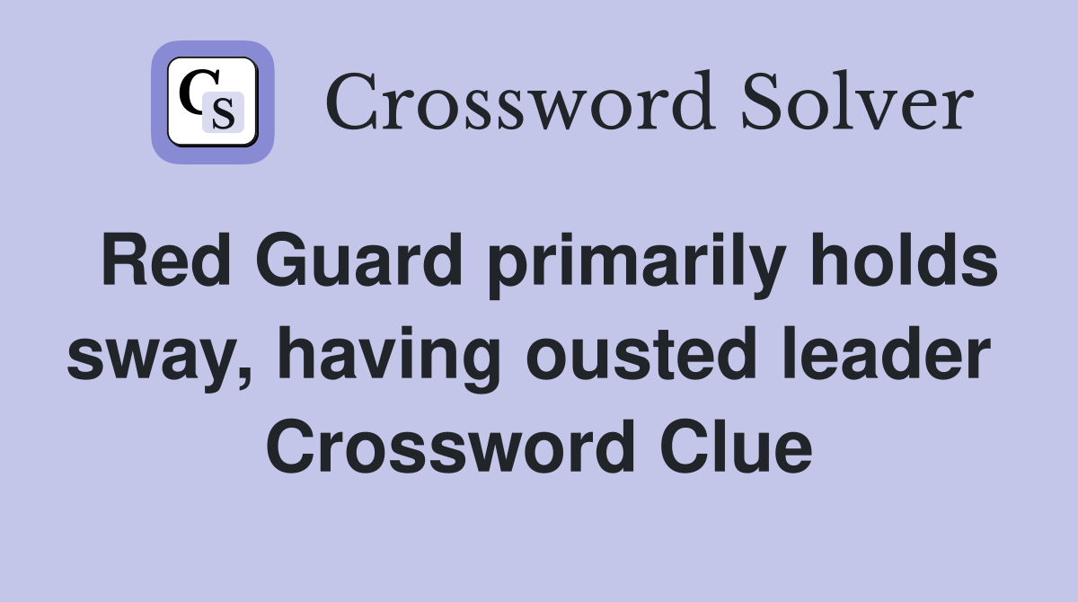 Red Guard primarily holds sway, having ousted leader  Crossword Clue