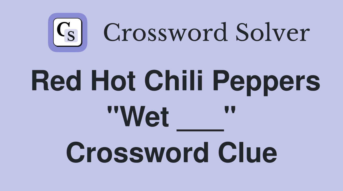 Red Hot Chili Peppers "Wet ___" Crossword Clue