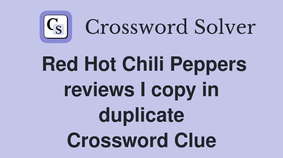 Red Hot Chili Peppers reviews I copy in duplicate Crossword Clue