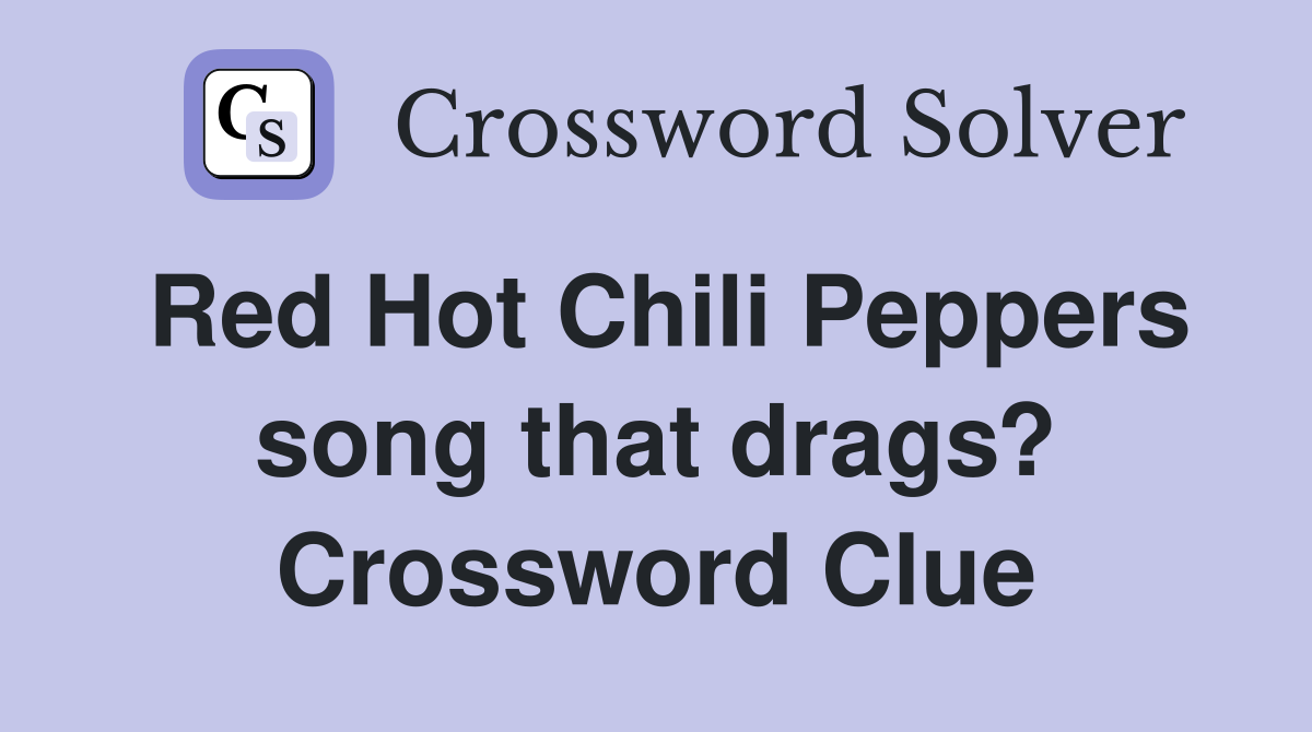 Red Hot Chili Peppers song that drags? Crossword Clue