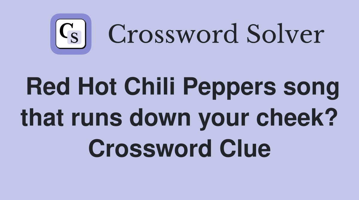 Red Hot Chili Peppers song that runs down your cheek? Crossword Clue