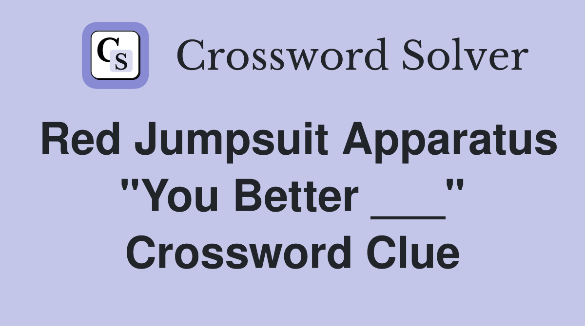 Red Jumpsuit Apparatus "You Better ___" Crossword Clue