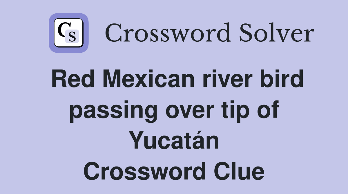 Red Mexican river bird passing over tip of Yucatán Crossword Clue