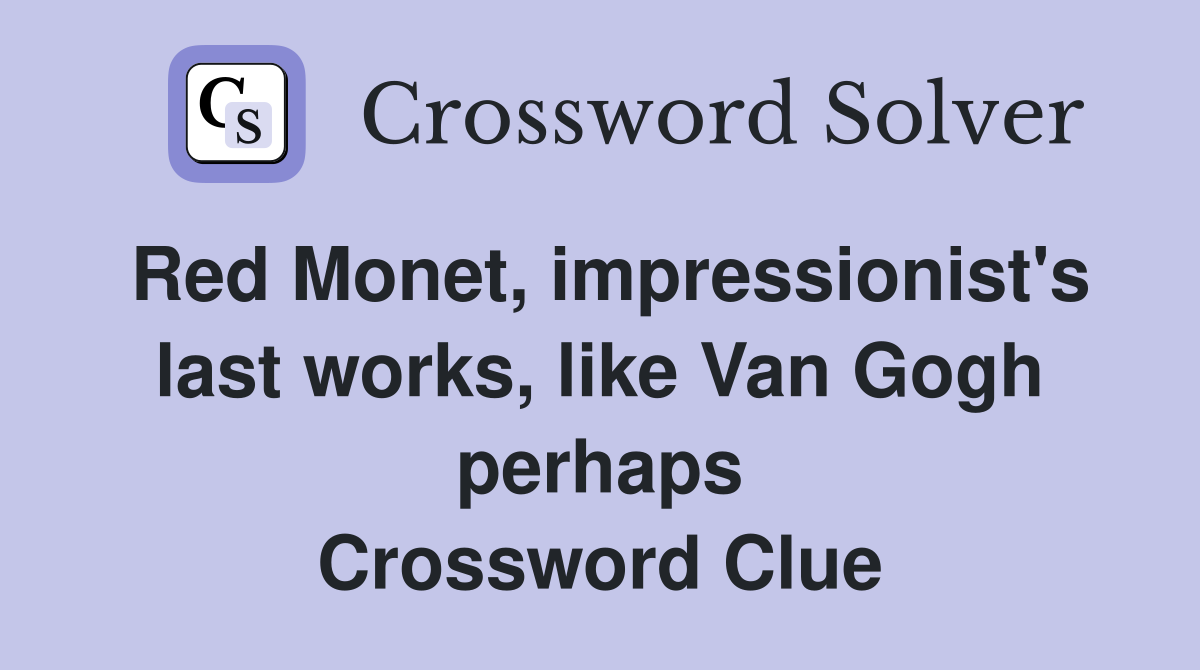 Red Monet, impressionist's last works, like Van Gogh perhaps Crossword Clue