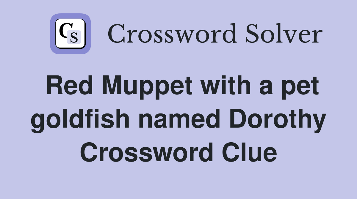 Red Muppet with a pet goldfish named Dorothy Crossword Clue