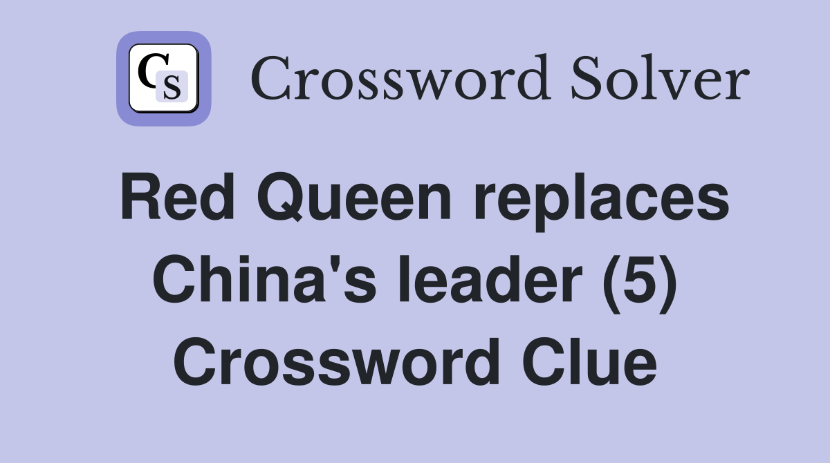 Red Queen replaces China's leader (5) Crossword Clue