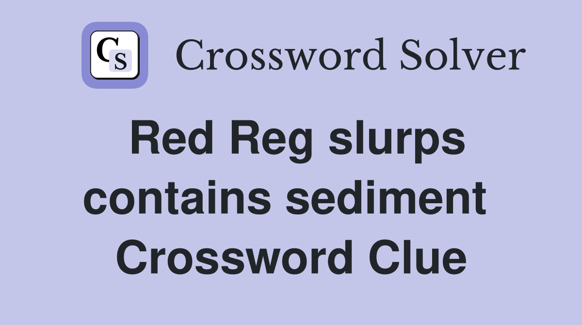 Red Reg slurps contains sediment  Crossword Clue