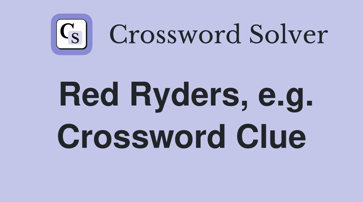 Red Ryders, e.g. Crossword Clue