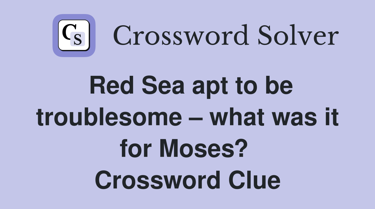 Red Sea apt to be troublesome – what was it for Moses?  Crossword Clue