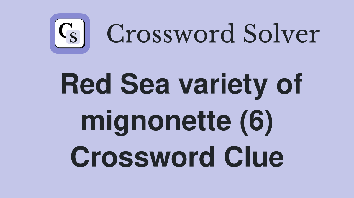 Red Sea variety of mignonette (6) Crossword Clue