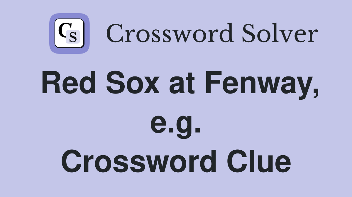 Red Sox at Fenway, e.g. Crossword Clue