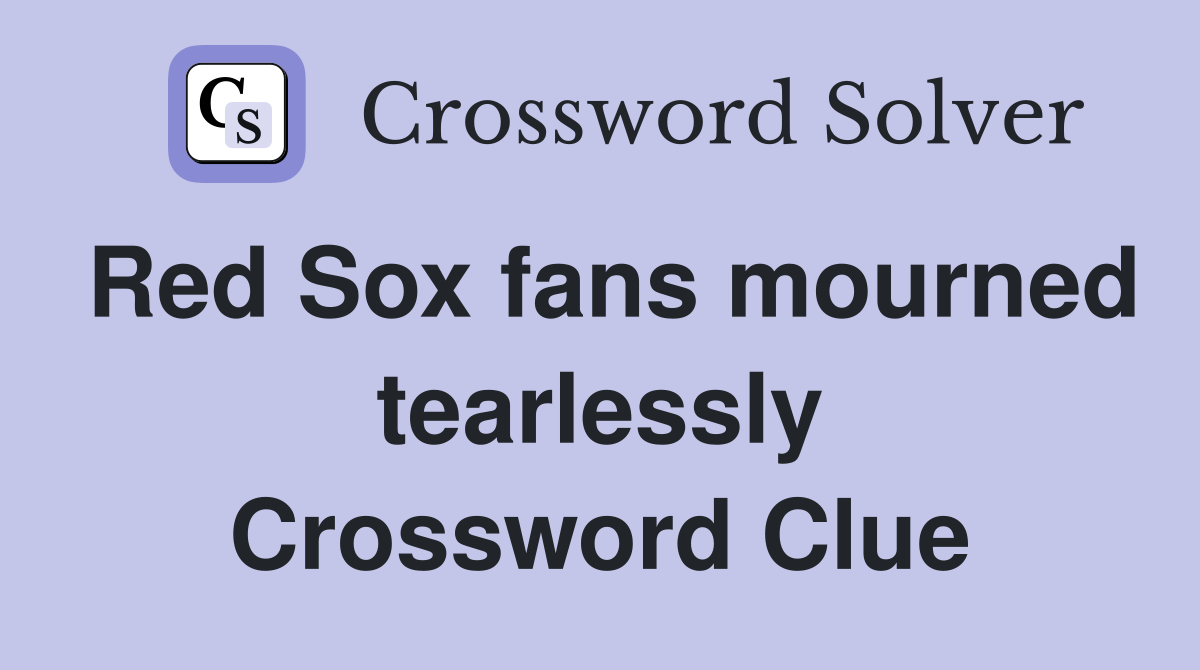 Red Sox fans mourned tearlessly Crossword Clue