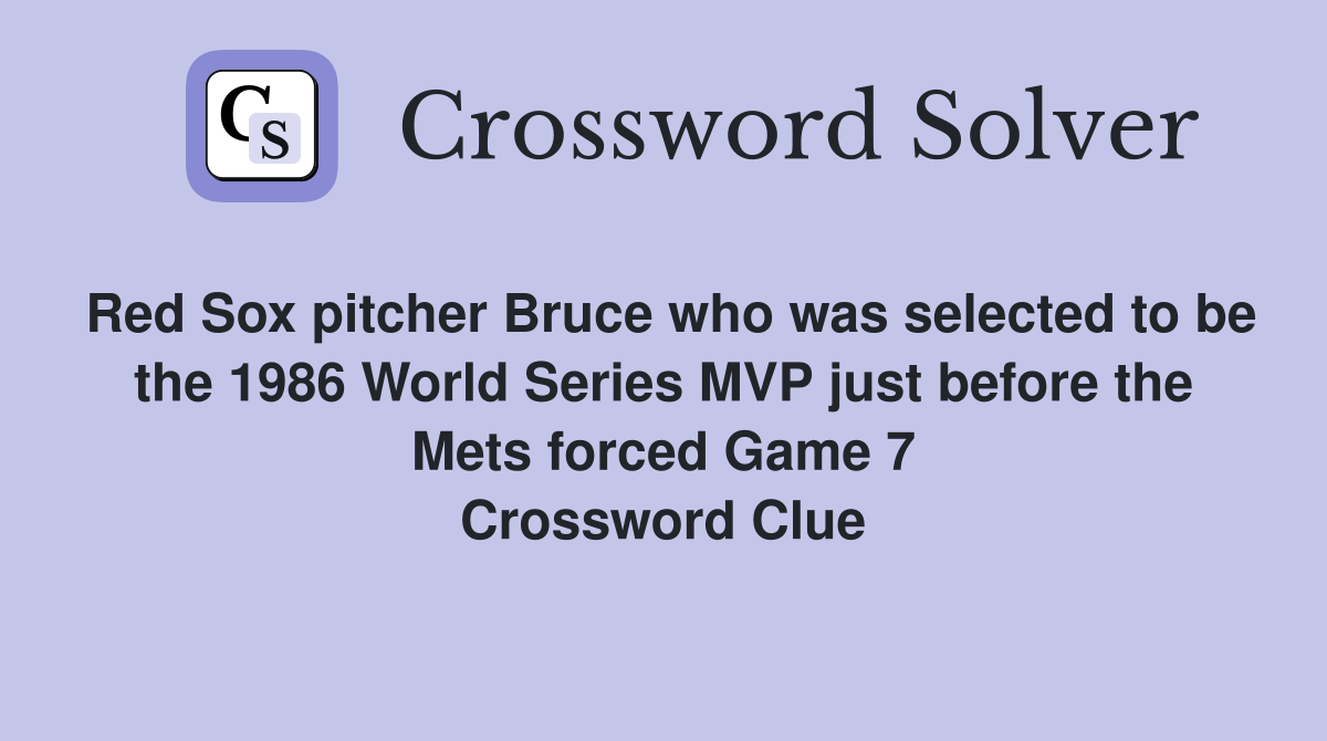 Red Sox pitcher Bruce who was selected to be the 1986 World Series MVP just before the Mets forced Game 7 Crossword Clue
