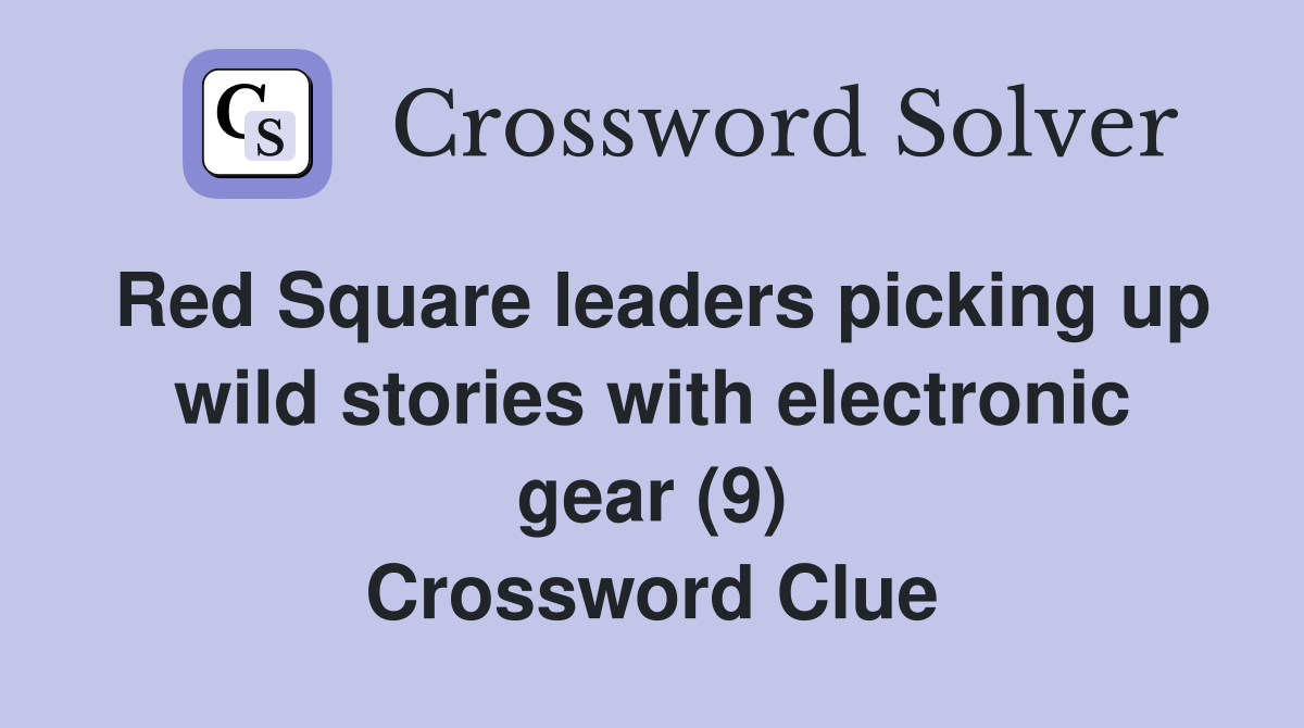 Red Square leaders picking up wild stories with electronic gear (9) Crossword Clue