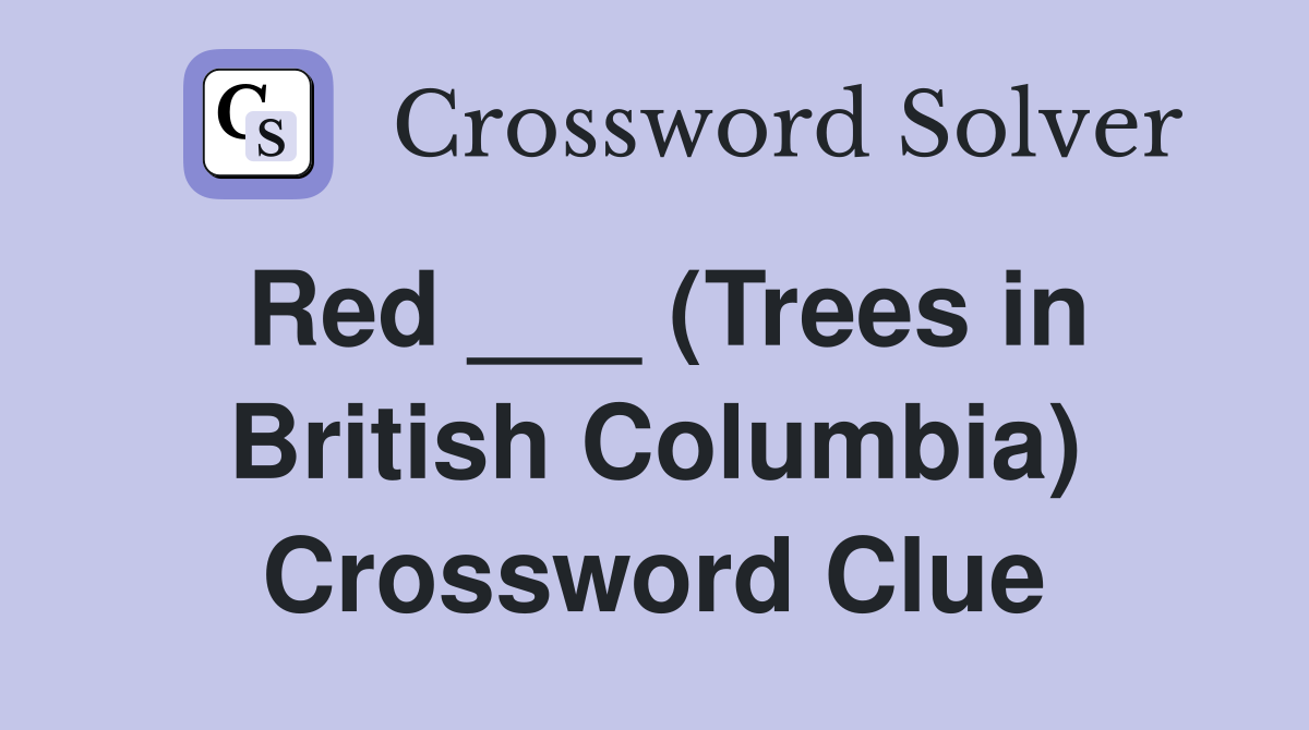 Red ___ (Trees in British Columbia) Crossword Clue