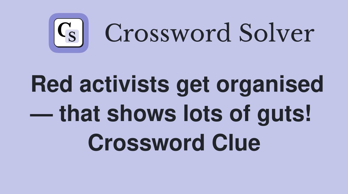 Red activists get organised — that shows lots of guts!  Crossword Clue