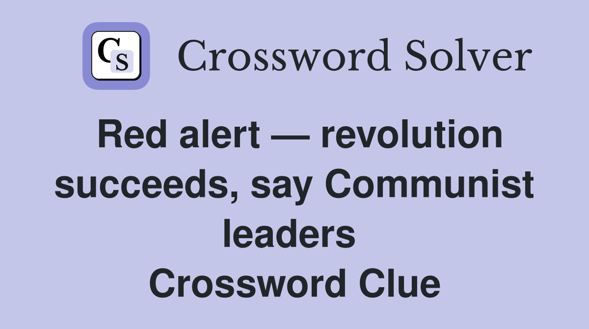 Red alert — revolution succeeds, say Communist leaders  Crossword Clue